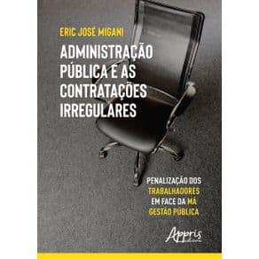 Livro - Administração Pública e as Contratações Irregulares Penalização dos Trabalhadores em Face da Má Gestão Pública - Migani - 1ª edição - Portal do Médico